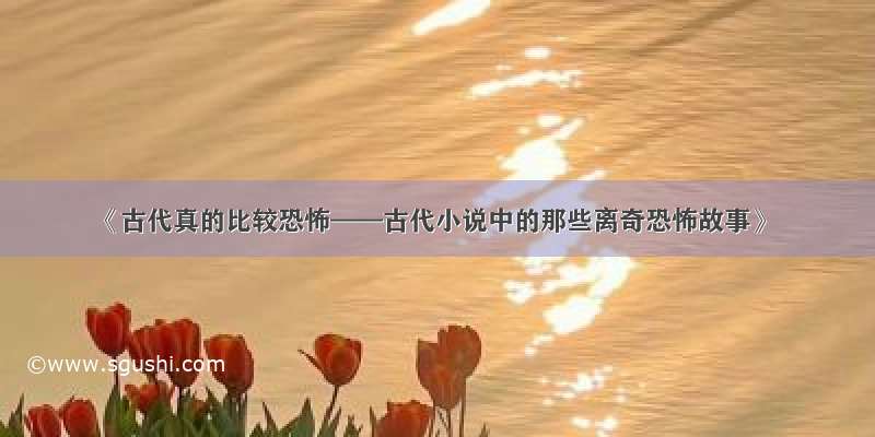 《古代真的比较恐怖——古代小说中的那些离奇恐怖故事》