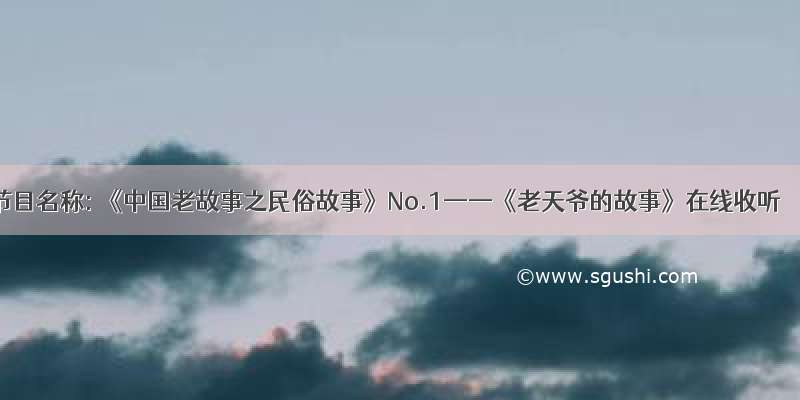 节目名称: 《中国老故事之民俗故事》No.1——《老天爷的故事》在线收听