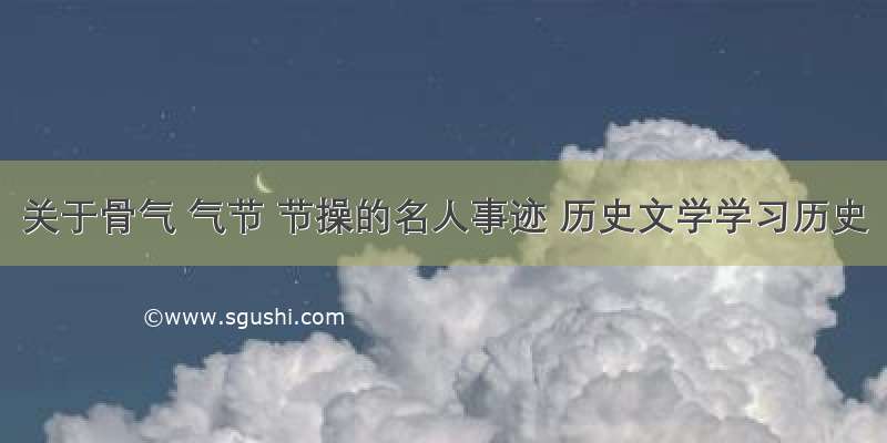 关于骨气 气节 节操的名人事迹 历史文学学习历史