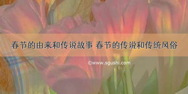 春节的由来和传说故事 春节的传说和传统风俗