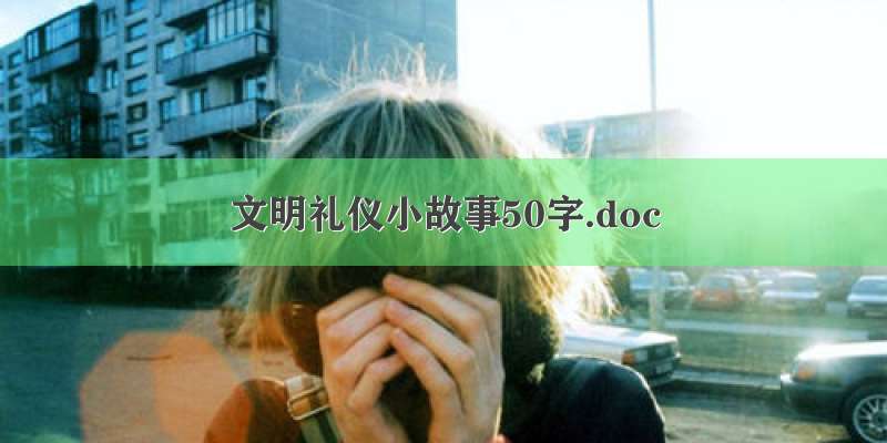 文明礼仪小故事50字.doc