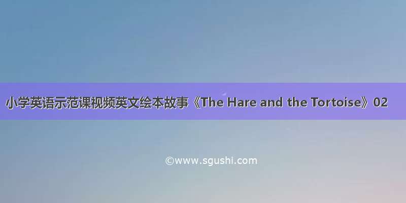 小学英语示范课视频英文绘本故事《The Hare and the Tortoise》02