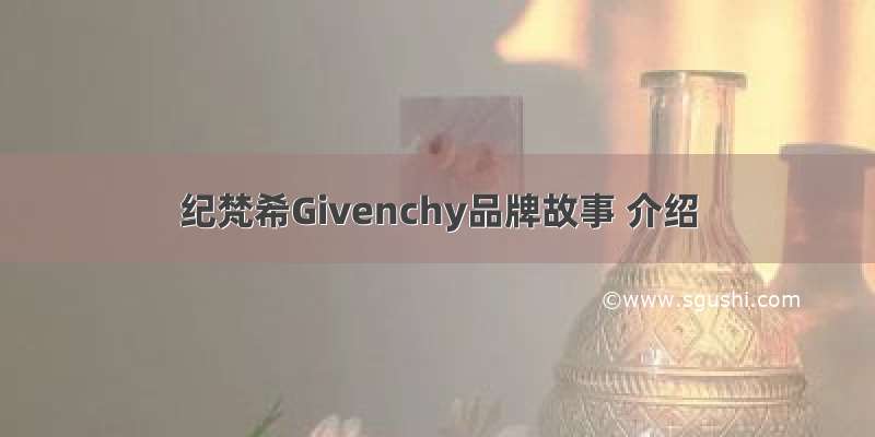 纪梵希Givenchy品牌故事 介绍