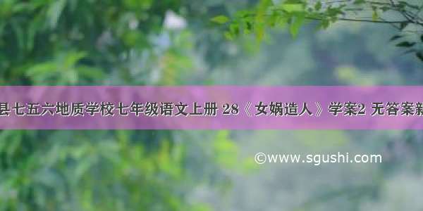 广东省惠东县七五六地质学校七年级语文上册 28《女娲造人》学案2 无答案新版新人教版