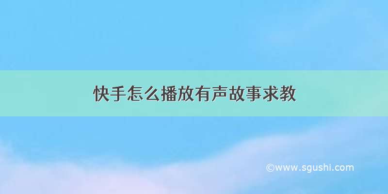 快手怎么播放有声故事求教