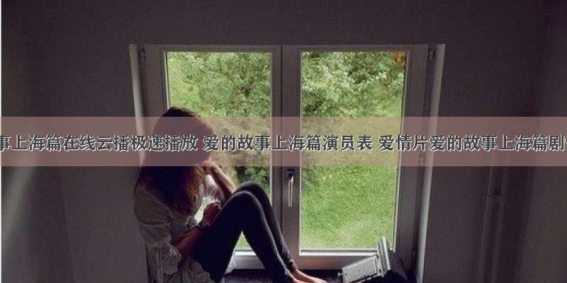 爱的故事上海篇在线云播极速播放 爱的故事上海篇演员表 爱情片爱的故事上海篇剧情介