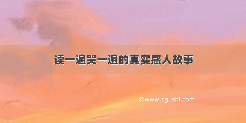 读一遍哭一遍的真实感人故事