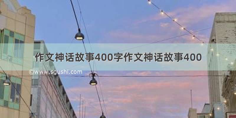 作文神话故事400字作文神话故事400