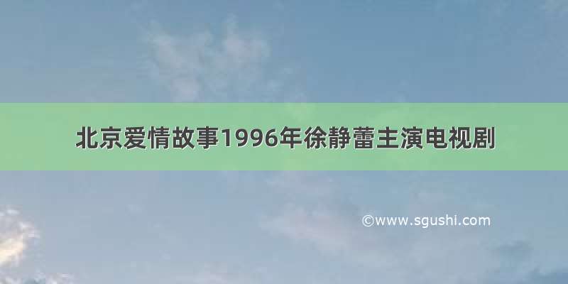 北京爱情故事1996年徐静蕾主演电视剧