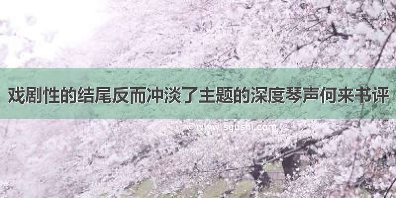 戏剧性的结尾反而冲淡了主题的深度琴声何来书评