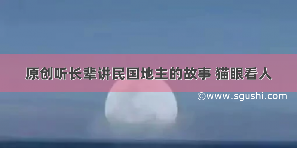 原创听长辈讲民国地主的故事 猫眼看人