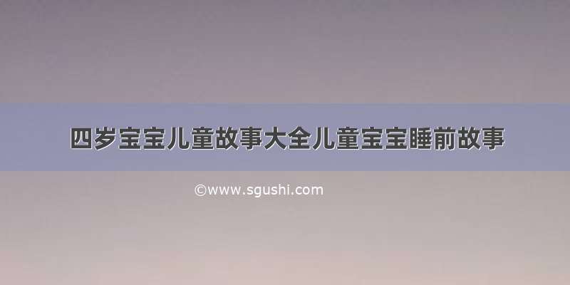 四岁宝宝儿童故事大全儿童宝宝睡前故事