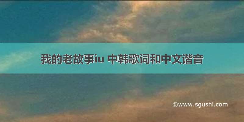 我的老故事iu 中韩歌词和中文谐音