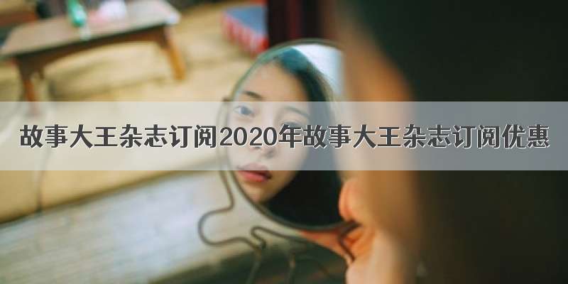 故事大王杂志订阅2020年故事大王杂志订阅优惠