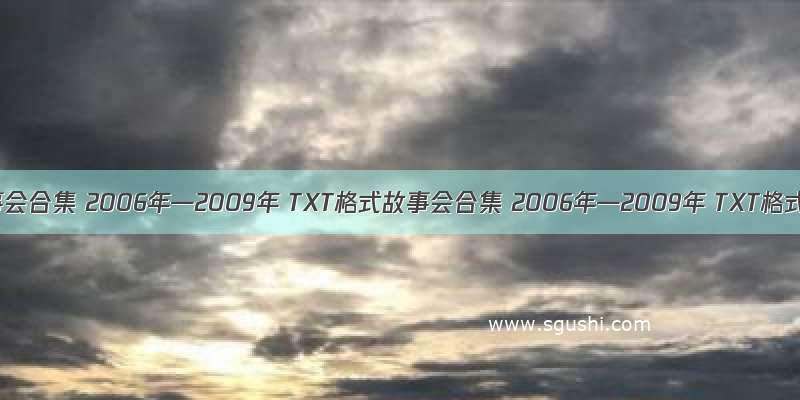 故事会合集 2006年—2009年 TXT格式故事会合集 2006年—2009年 TXT格式
