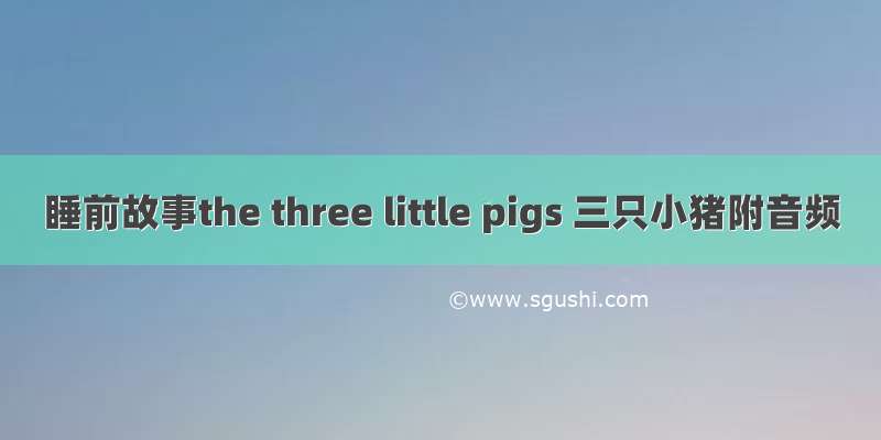 睡前故事the three little pigs 三只小猪附音频