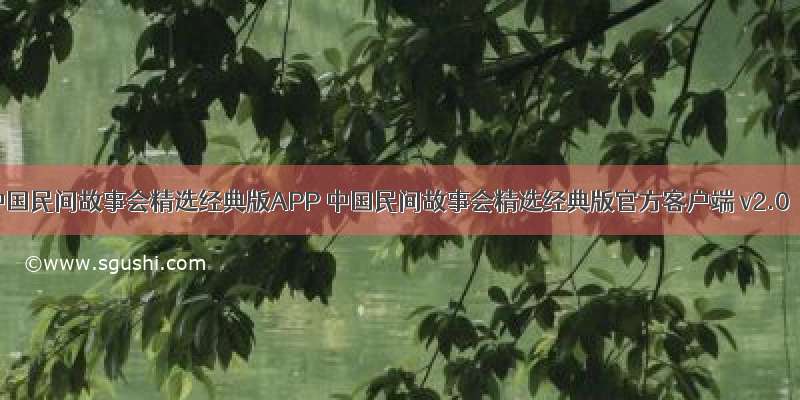 中国民间故事会精选经典版APP 中国民间故事会精选经典版官方客户端 v2.0