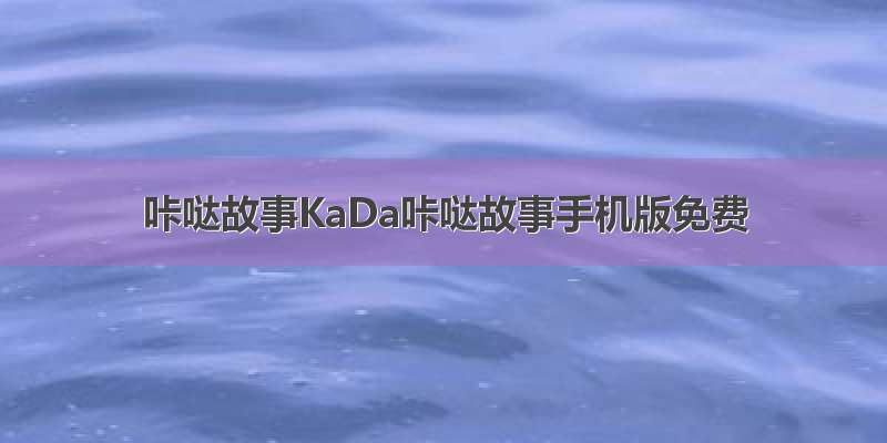 咔哒故事KaDa咔哒故事手机版免费