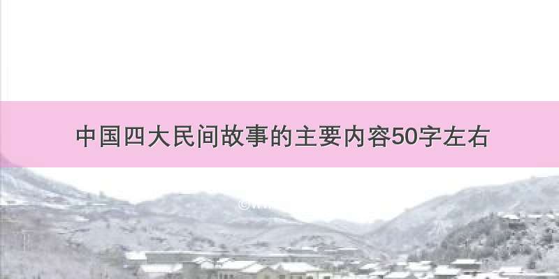中国四大民间故事的主要内容50字左右