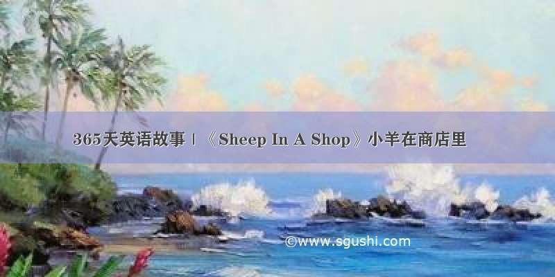 365天英语故事｜《Sheep In A Shop》小羊在商店里