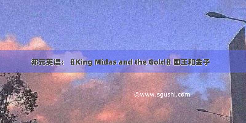 邦元英语：《King Midas and the Gold》国王和金子