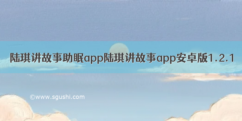 陆琪讲故事助眠app陆琪讲故事app安卓版1.2.1