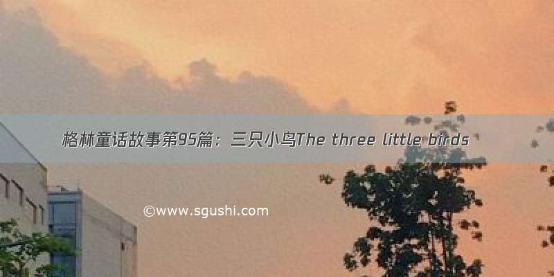 格林童话故事第95篇：三只小鸟The three little birds