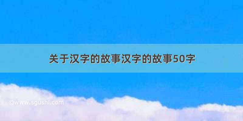 关于汉字的故事汉字的故事50字