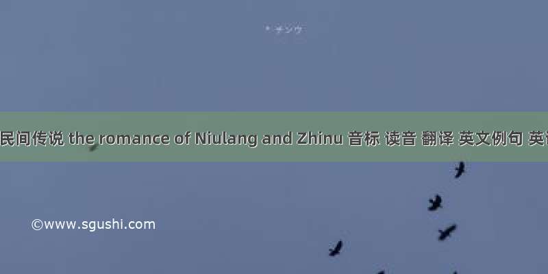 牛郎织女民间传说 the romance of Niulang and Zhinu 音标 读音 翻译 英文例句 英语词典
