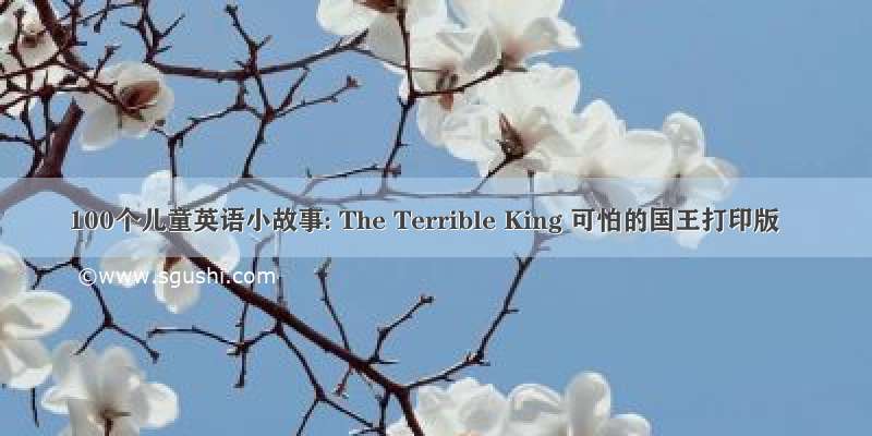 100个儿童英语小故事: The Terrible King 可怕的国王打印版