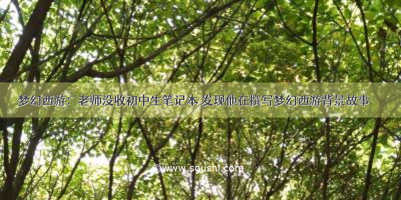 梦幻西游：老师没收初中生笔记本 发现他在撰写梦幻西游背景故事