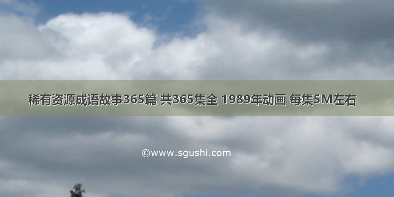 稀有资源成语故事365篇 共365集全 1989年动画 每集5M左右