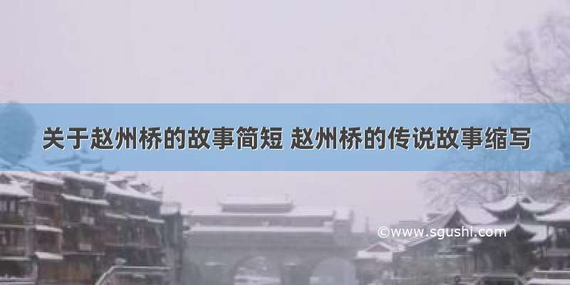 关于赵州桥的故事简短 赵州桥的传说故事缩写